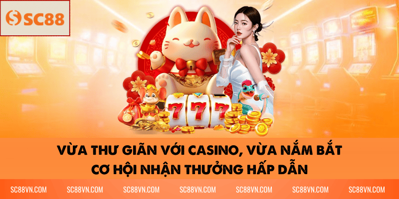 Vừa Thư Giãn Với Casino, Vừa Nắm Bắt Cơ Hội Nhận Thưởng Hấp Dẫn